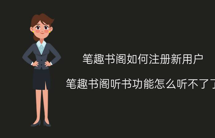 笔趣书阁如何注册新用户 笔趣书阁听书功能怎么听不了了？